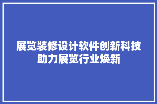 展览装修设计软件创新科技助力展览行业焕新