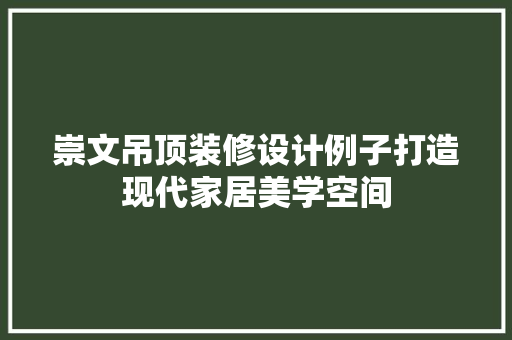 崇文吊顶装修设计例子打造现代家居美学空间