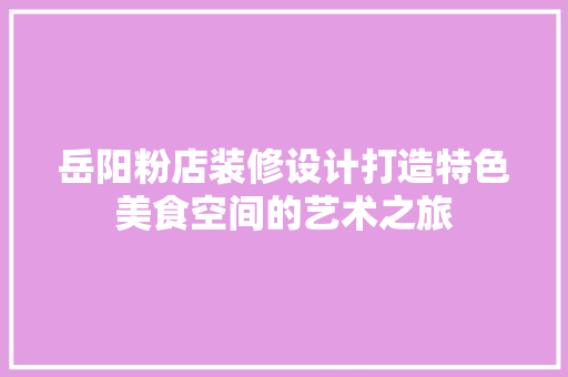 岳阳粉店装修设计打造特色美食空间的艺术之旅