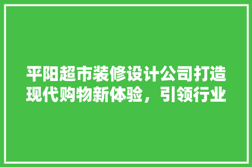 平阳超市装修设计公司打造现代购物新体验，引领行业潮流