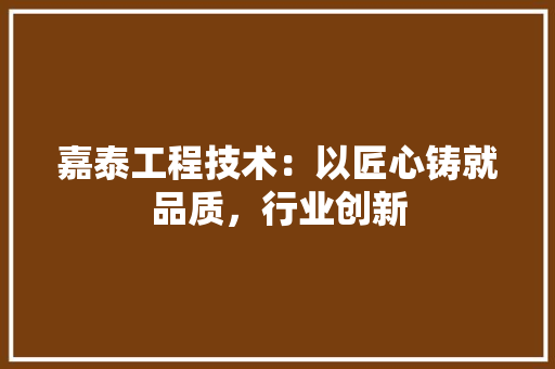 嘉泰工程技术：以匠心铸就品质，行业创新
