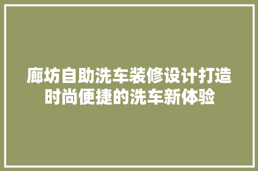廊坊自助洗车装修设计打造时尚便捷的洗车新体验