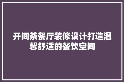 开间茶餐厅装修设计打造温馨舒适的餐饮空间