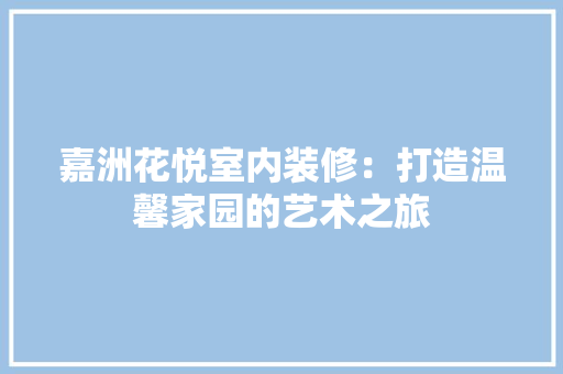 嘉洲花悦室内装修：打造温馨家园的艺术之旅