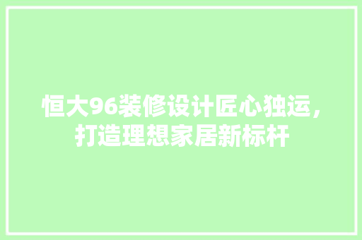 恒大96装修设计匠心独运，打造理想家居新标杆