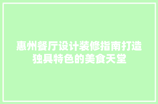 惠州餐厅设计装修指南打造独具特色的美食天堂