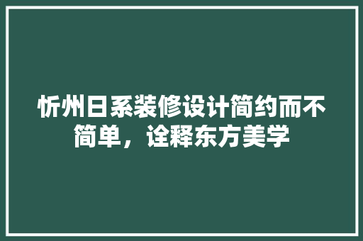 忻州日系装修设计简约而不简单，诠释东方美学