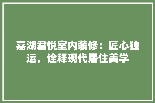 嘉湖君悦室内装修：匠心独运，诠释现代居住美学