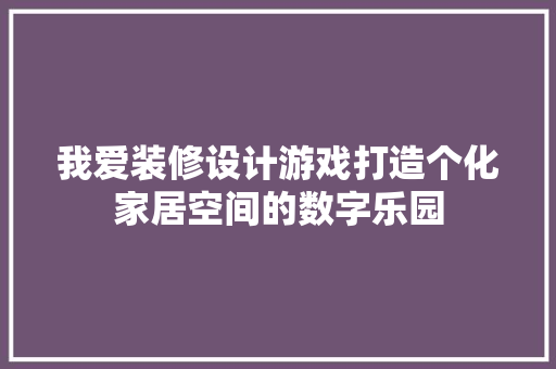 我爱装修设计游戏打造个化家居空间的数字乐园