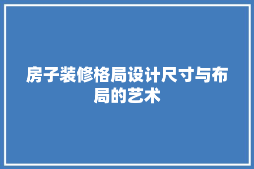 房子装修格局设计尺寸与布局的艺术