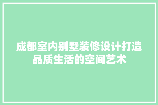成都室内别墅装修设计打造品质生活的空间艺术