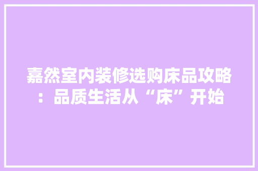 嘉然室内装修选购床品攻略：品质生活从“床”开始