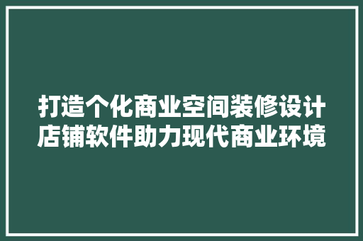 打造个化商业空间装修设计店铺软件助力现代商业环境