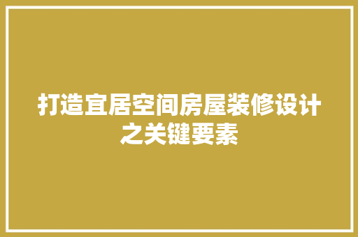 打造宜居空间房屋装修设计之关键要素