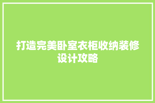 打造完美卧室衣柜收纳装修设计攻略