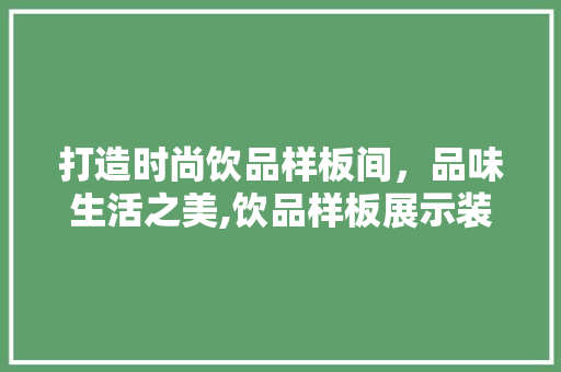 打造时尚饮品样板间，品味生活之美,饮品样板展示装修设计