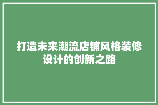 打造未来潮流店铺风格装修设计的创新之路