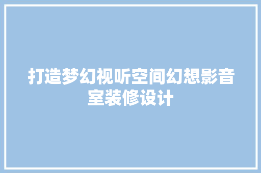打造梦幻视听空间幻想影音室装修设计