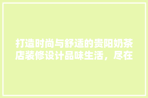 打造时尚与舒适的贵阳奶茶店装修设计品味生活，尽在一杯奶茶