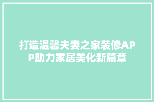 打造温馨夫妻之家装修APP助力家居美化新篇章