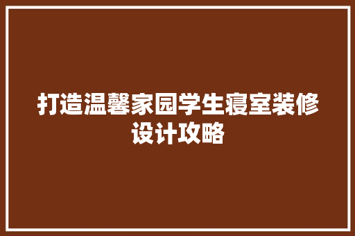 打造温馨家园学生寝室装修设计攻略