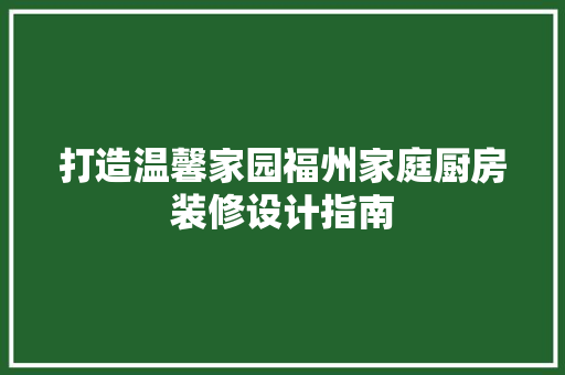 打造温馨家园福州家庭厨房装修设计指南