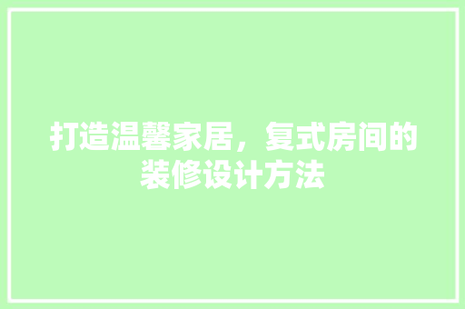 打造温馨家居，复式房间的装修设计方法