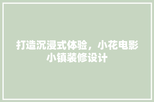 打造沉浸式体验，小花电影小镇装修设计
