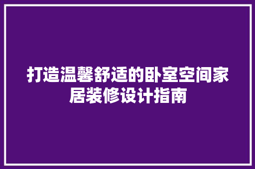 打造温馨舒适的卧室空间家居装修设计指南