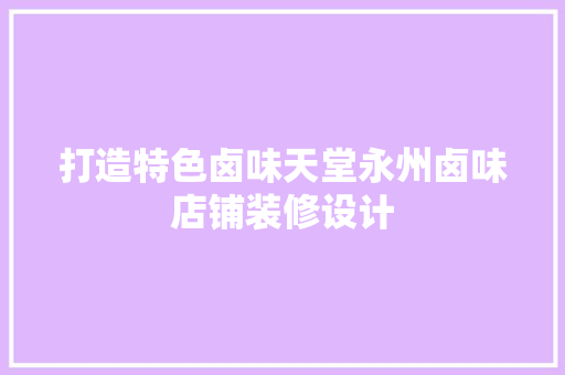 打造特色卤味天堂永州卤味店铺装修设计