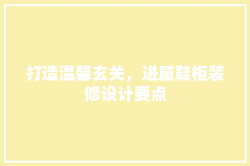 打造温馨玄关，进屋鞋柜装修设计要点