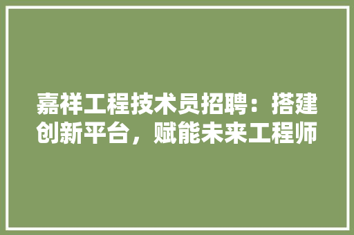 嘉祥工程技术员招聘：搭建创新平台，赋能未来工程师 卧室装修