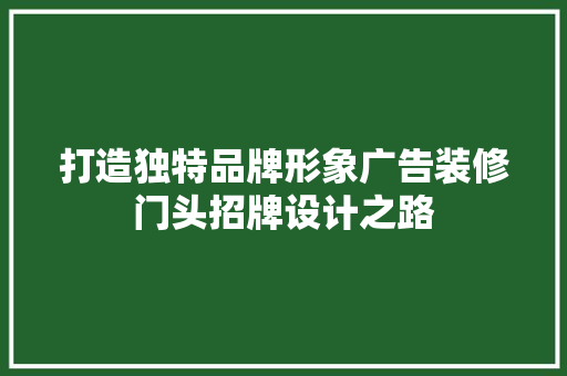 打造独特品牌形象广告装修门头招牌设计之路
