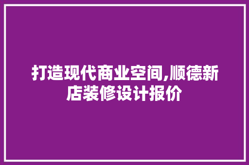打造现代商业空间,顺德新店装修设计报价 木雕艺术