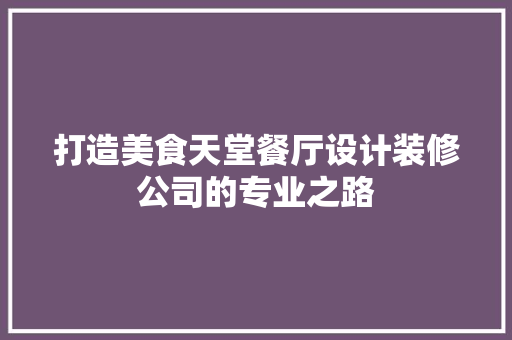 打造美食天堂餐厅设计装修公司的专业之路