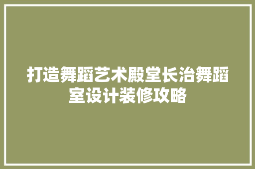 打造舞蹈艺术殿堂长治舞蹈室设计装修攻略