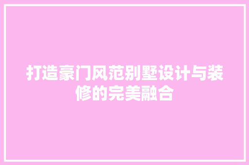 打造豪门风范别墅设计与装修的完美融合