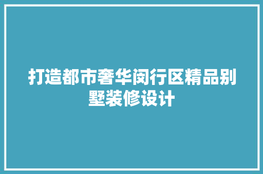打造都市奢华闵行区精品别墅装修设计