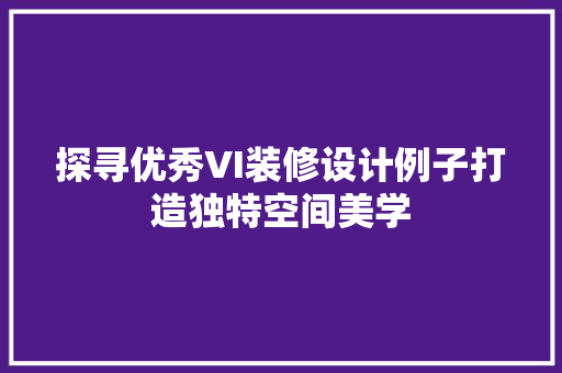 探寻优秀VI装修设计例子打造独特空间美学