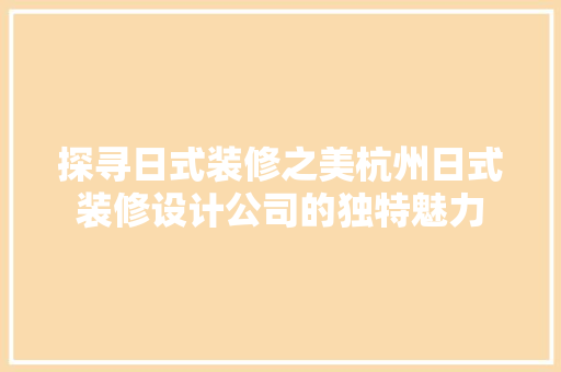 探寻日式装修之美杭州日式装修设计公司的独特魅力
