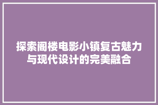 探索阁楼电影小镇复古魅力与现代设计的完美融合