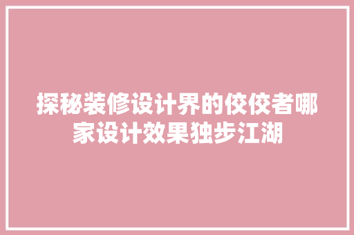 探秘装修设计界的佼佼者哪家设计效果独步江湖 家居装修