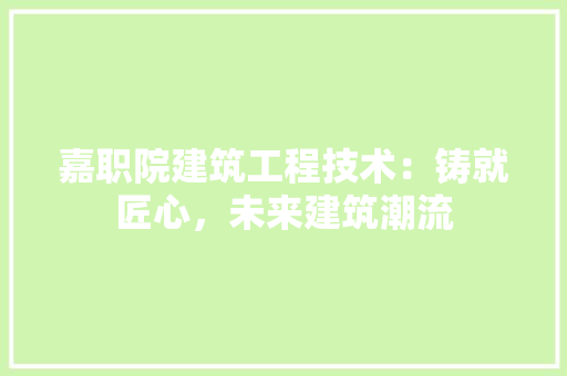 嘉职院建筑工程技术：铸就匠心，未来建筑潮流 卧室装修