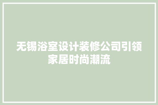 无锡浴室设计装修公司引领家居时尚潮流