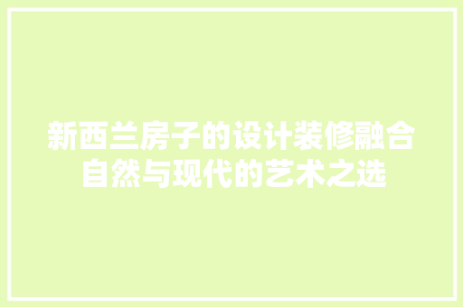 新西兰房子的设计装修融合自然与现代的艺术之选