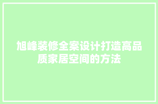 旭峰装修全案设计打造高品质家居空间的方法