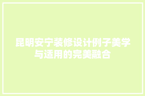 昆明安宁装修设计例子美学与适用的完美融合