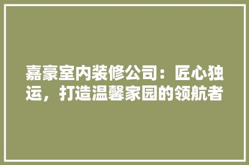 嘉豪室内装修公司：匠心独运，打造温馨家园的领航者 卧室装修