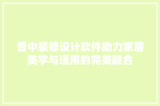 晋中装修设计软件助力家居美学与适用的完美融合