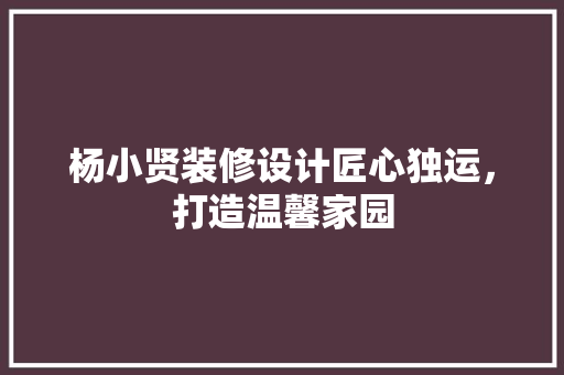 杨小贤装修设计匠心独运，打造温馨家园